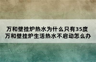 万和壁挂炉热水为什么只有35度 万和壁挂炉生活热水不启动怎么办